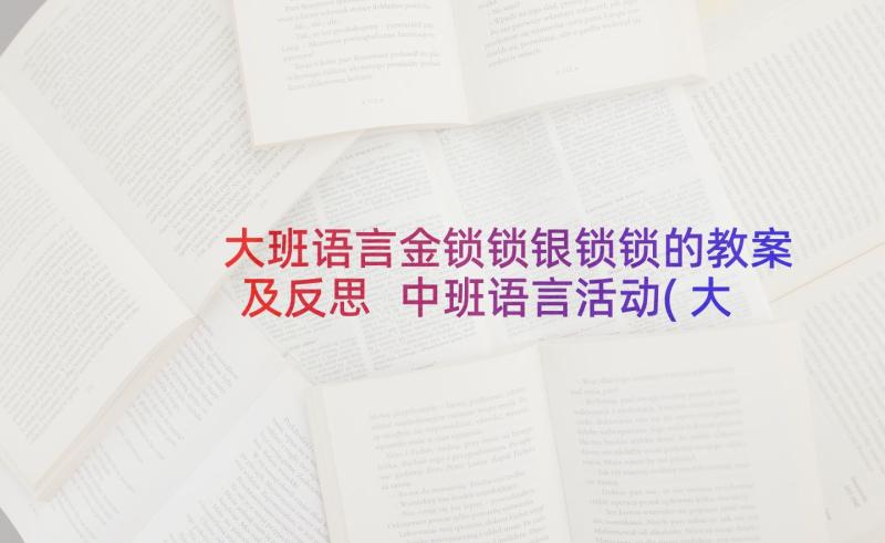 大班语言金锁锁银锁锁的教案及反思 中班语言活动(大全9篇)