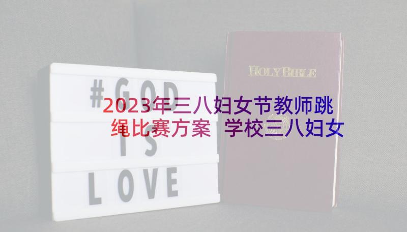 2023年三八妇女节教师跳绳比赛方案 学校三八妇女节活动方案(大全10篇)