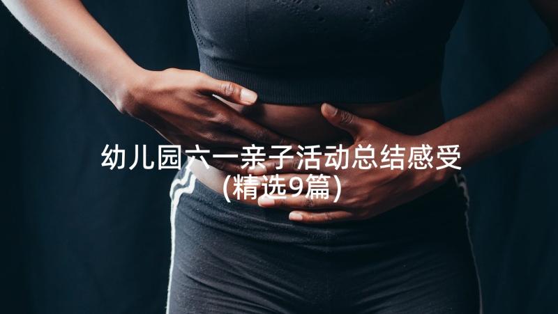 幼儿园六一亲子活动总结感受(精选9篇)