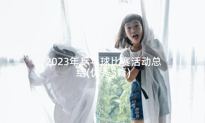 2023年乒乓球比赛活动总结(优秀5篇)