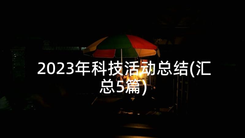 2023年科技活动总结(汇总5篇)