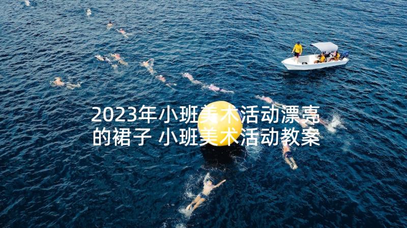 2023年小班美术活动漂亮的裙子 小班美术活动教案(优质5篇)