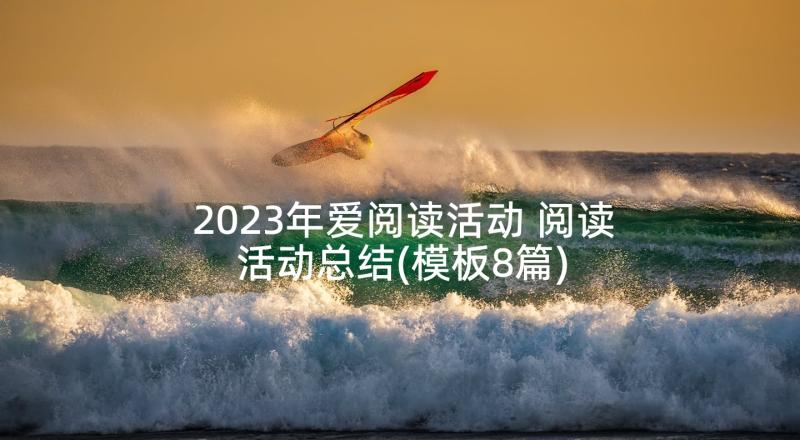 2023年爱阅读活动 阅读活动总结(模板8篇)