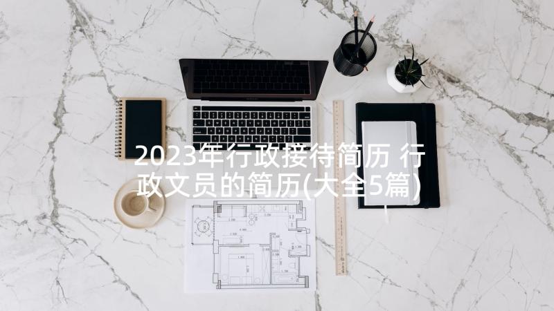 2023年行政接待简历 行政文员的简历(大全5篇)