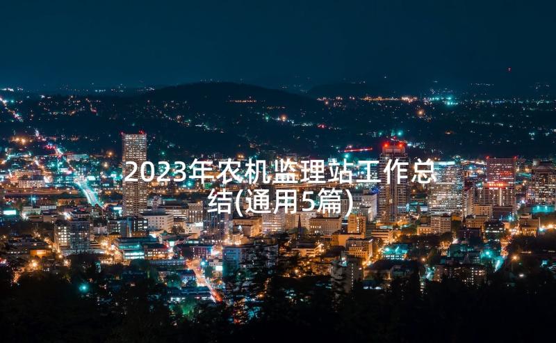 2023年农机监理站工作总结(通用5篇)