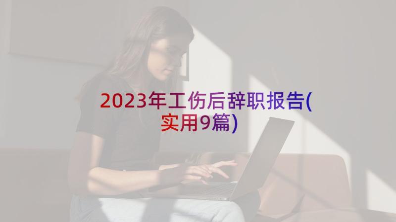 2023年工伤后辞职报告(实用9篇)