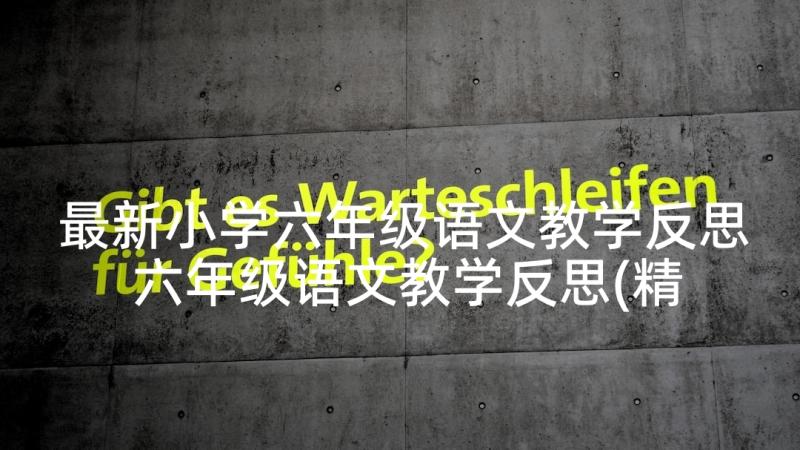 最新小学六年级语文教学反思 六年级语文教学反思(精选10篇)