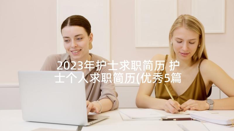 2023年护士求职简历 护士个人求职简历(优秀5篇)