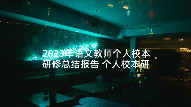 2023年语文教师个人校本研修总结报告 个人校本研修总结报告(优质5篇)