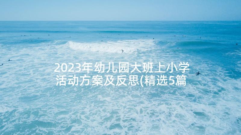 2023年幼儿园大班上小学活动方案及反思(精选5篇)