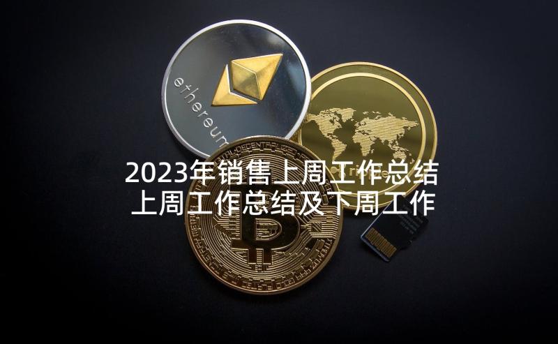 2023年销售上周工作总结 上周工作总结及下周工作计划(实用5篇)