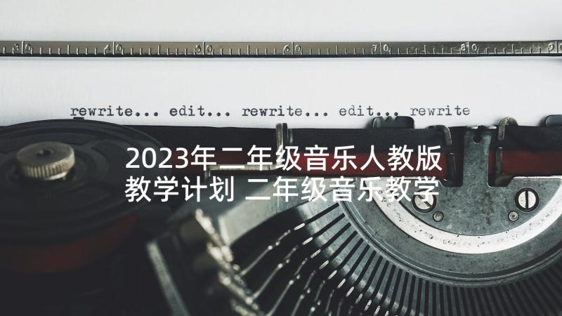 2023年二年级音乐人教版教学计划 二年级音乐教学计划(优秀8篇)