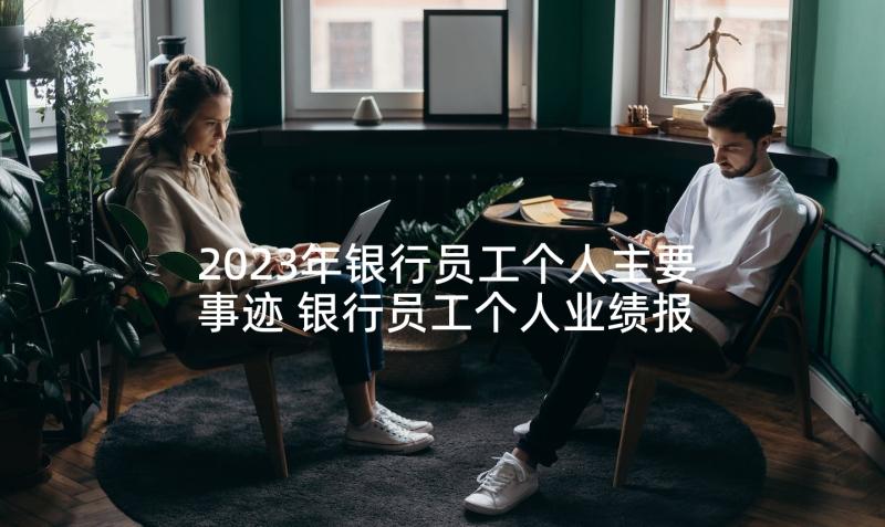 2023年银行员工个人主要事迹 银行员工个人业绩报告(模板5篇)