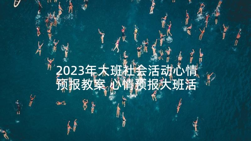 2023年大班社会活动心情预报教案 心情预报大班活动教案(模板5篇)