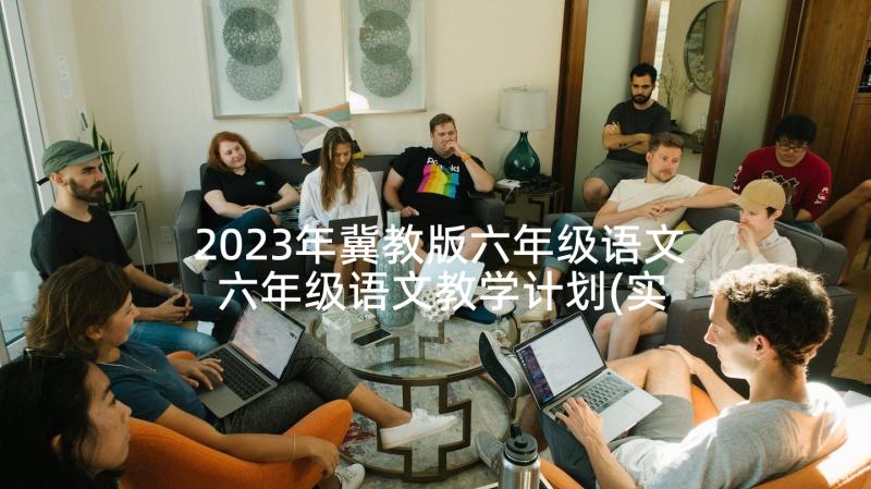 2023年冀教版六年级语文 六年级语文教学计划(实用5篇)