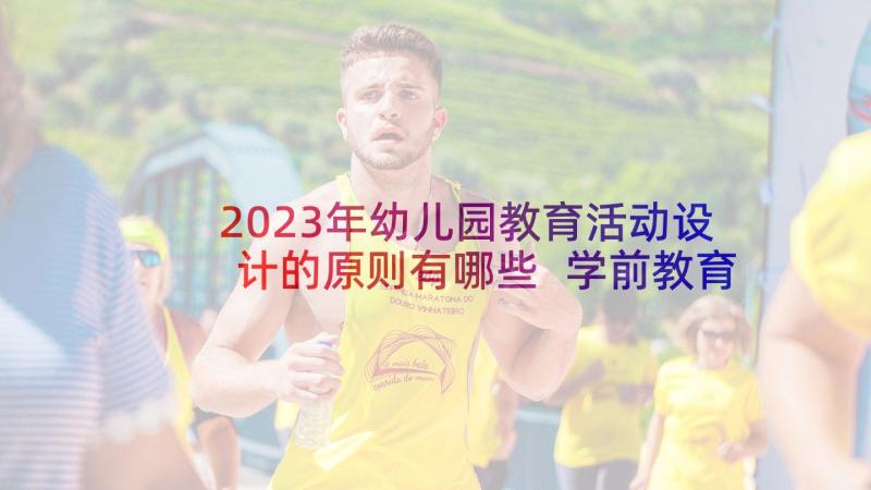 2023年幼儿园教育活动设计的原则有哪些 学前教育幼儿园活动设计教案(汇总7篇)