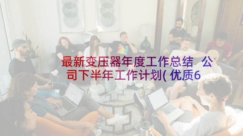 最新变压器年度工作总结 公司下半年工作计划(优质6篇)