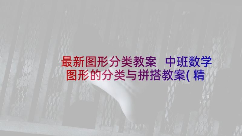 最新图形分类教案 中班数学图形的分类与拼搭教案(精选5篇)