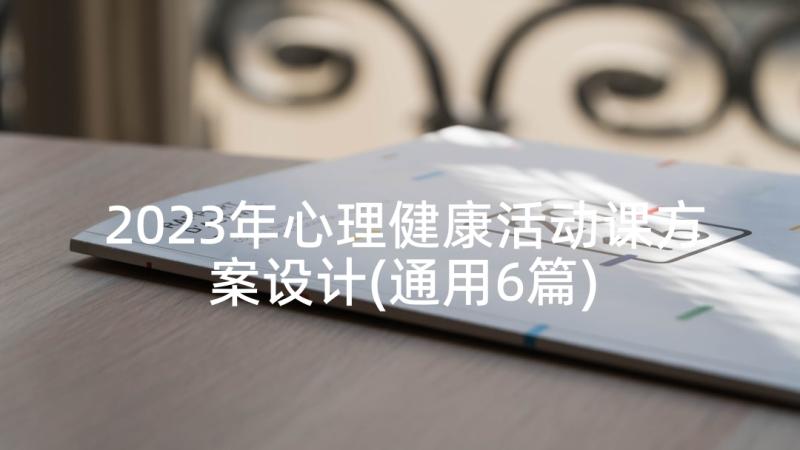 2023年心理健康活动课方案设计(通用6篇)