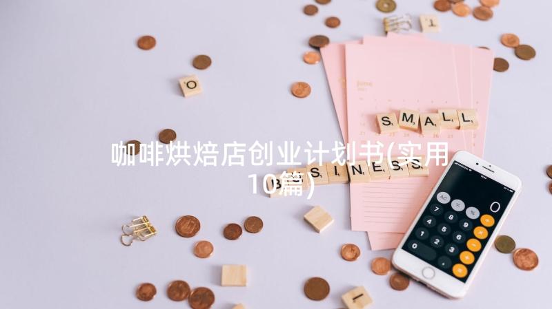 咖啡烘焙店创业计划书(实用10篇)