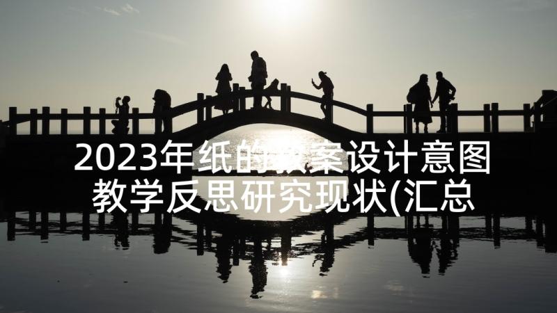 2023年纸的教案设计意图 教学反思研究现状(汇总9篇)