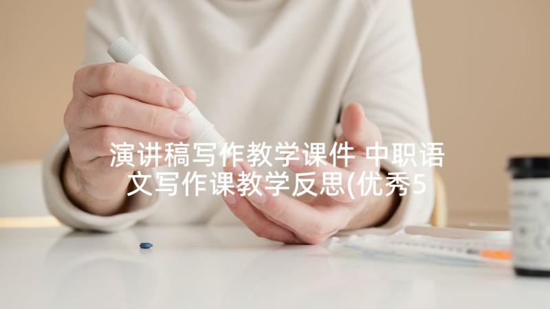 演讲稿写作教学课件 中职语文写作课教学反思(优秀5篇)