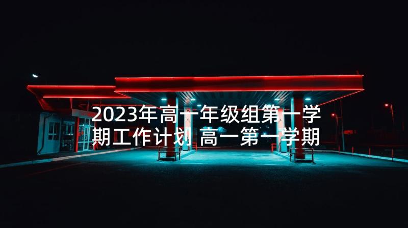 2023年高一年级组第一学期工作计划 高一第一学期的班主任计划(大全6篇)