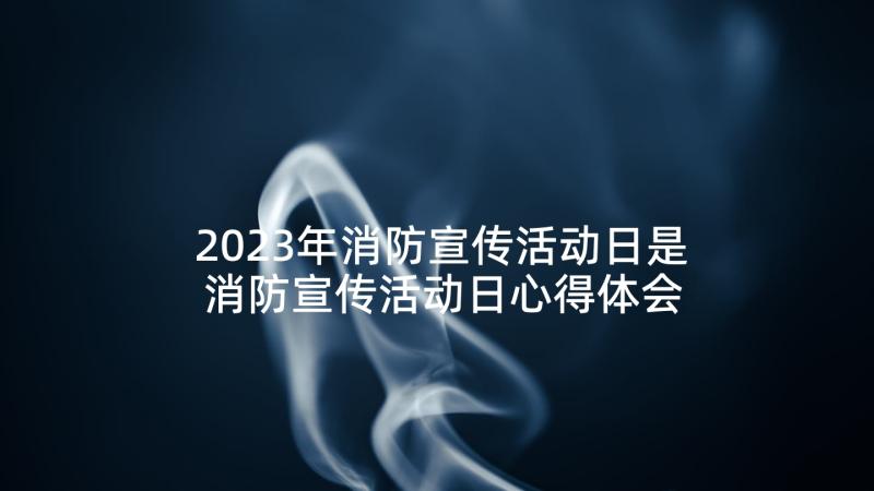 2023年消防宣传活动日是 消防宣传活动日心得体会(模板8篇)