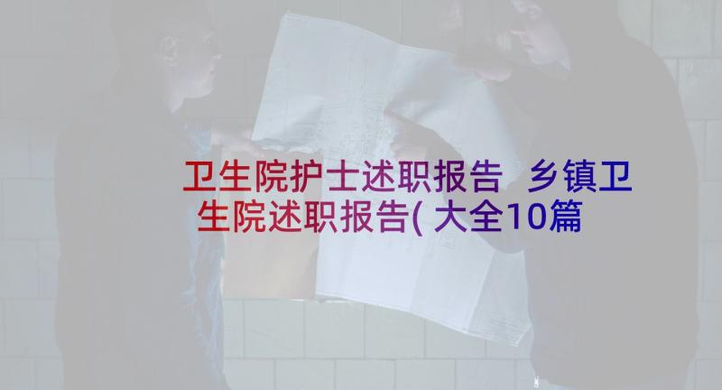 卫生院护士述职报告 乡镇卫生院述职报告(大全10篇)