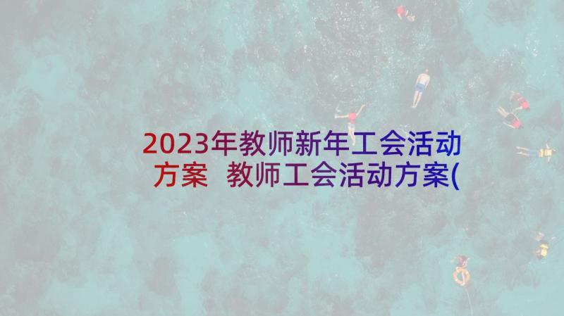 2023年教师新年工会活动方案 教师工会活动方案(通用5篇)