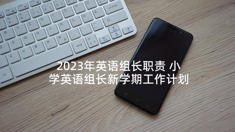 2023年英语组长职责 小学英语组长新学期工作计划(通用5篇)