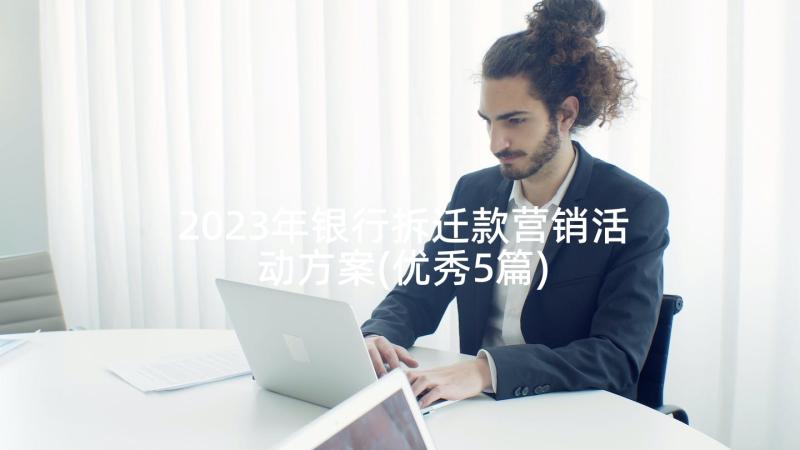 2023年银行拆迁款营销活动方案(优秀5篇)