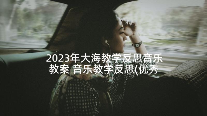 2023年大海教学反思音乐教案 音乐教学反思(优秀8篇)