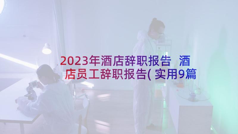 2023年酒店辞职报告 酒店员工辞职报告(实用9篇)