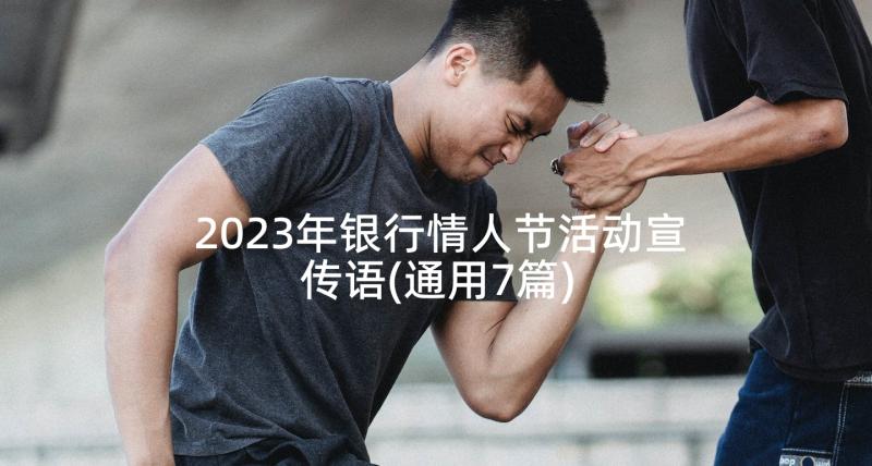 2023年银行情人节活动宣传语(通用7篇)