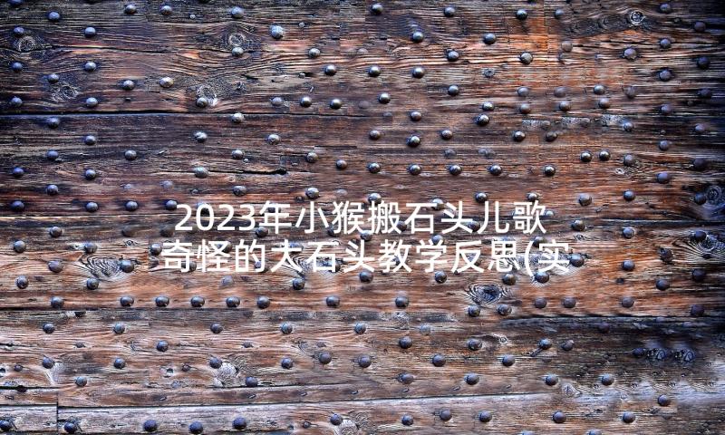 2023年小猴搬石头儿歌 奇怪的大石头教学反思(实用9篇)