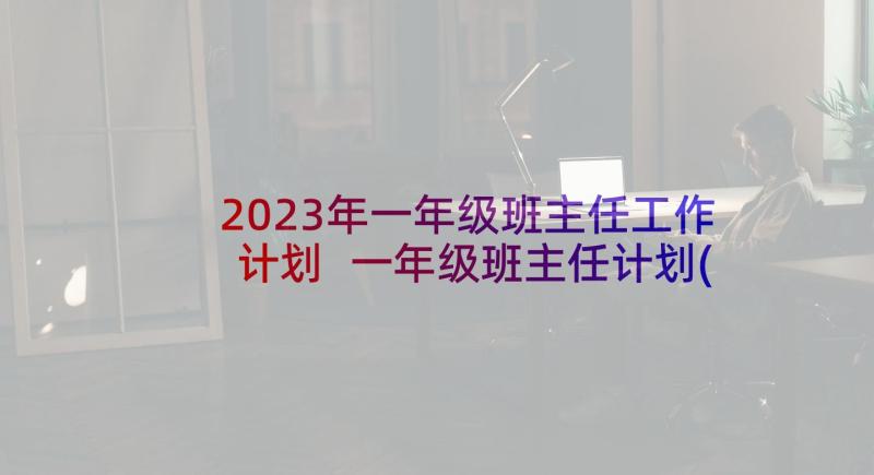 2023年一年级班主任工作计划 一年级班主任计划(通用6篇)