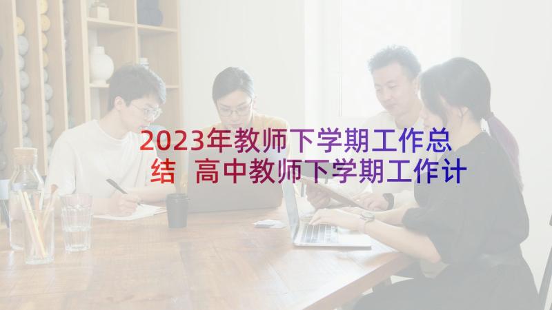 2023年教师下学期工作总结 高中教师下学期工作计划(大全6篇)