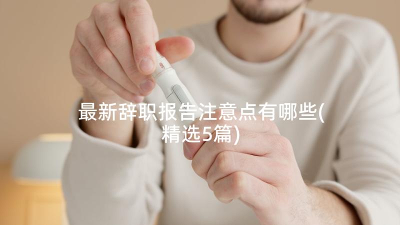 最新辞职报告注意点有哪些(精选5篇)