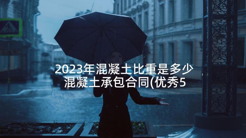 2023年混凝土比重是多少 混凝土承包合同(优秀5篇)