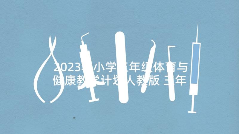 2023年小学三年级体育与健康教学计划人教版 三年级小学健康教学计划(大全8篇)