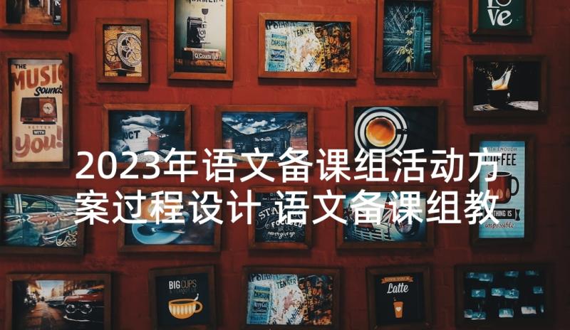 2023年语文备课组活动方案过程设计 语文备课组教学计划(通用8篇)