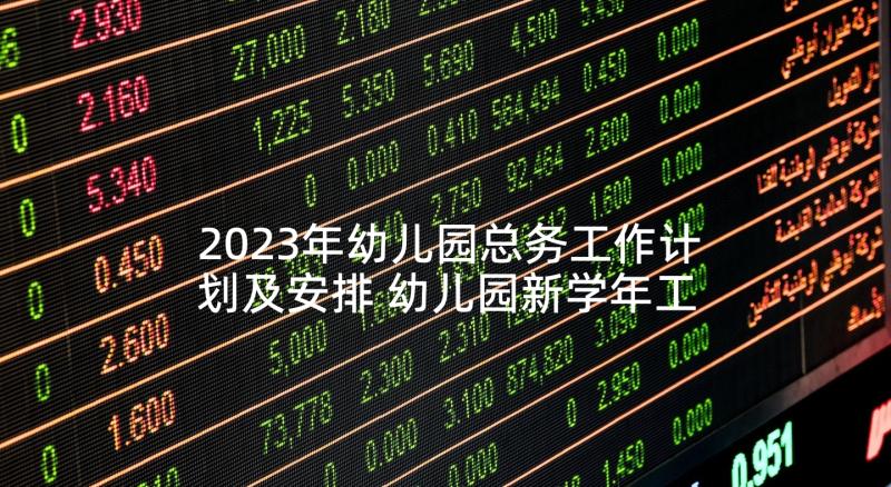 2023年幼儿园总务工作计划及安排 幼儿园新学年工作计划(优秀8篇)