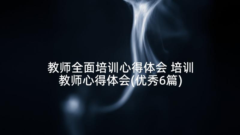 教师全面培训心得体会 培训教师心得体会(优秀6篇)