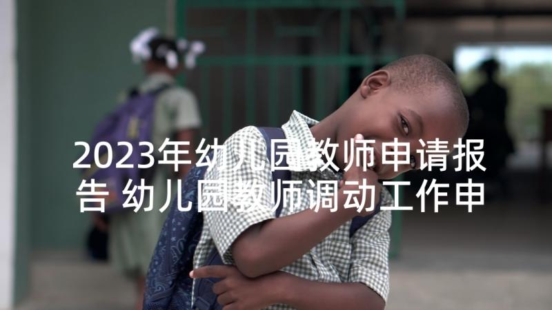 2023年幼儿园教师申请报告 幼儿园教师调动工作申请书(精选5篇)