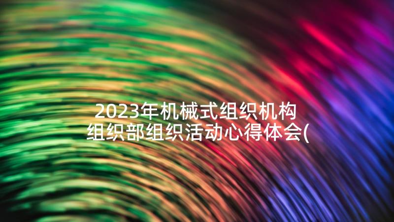 2023年机械式组织机构 组织部组织活动心得体会(大全9篇)