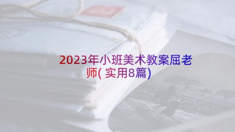 2023年小班美术教案屈老师(实用8篇)