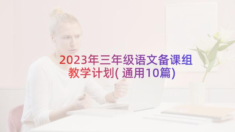 2023年三年级语文备课组教学计划(通用10篇)