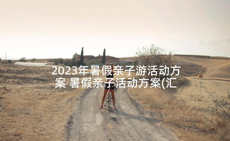2023年暑假亲子游活动方案 暑假亲子活动方案(汇总5篇)