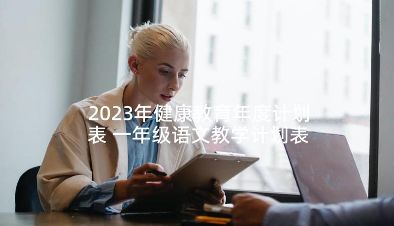 2023年健康教育年度计划表 一年级语文教学计划表(汇总9篇)